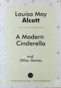 Луиза Мэй Олкотт. A Modern Cinderella and Other Stories Луиза Мэй Олкотт. A Modern Cinderella and Other Stories