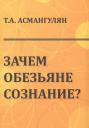 Тигран Арменакович Асмангулян. Зачем обезьяне сознание? Тигран Арменакович Асмангулян. Зачем обезьяне сознание?