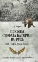 Сергей Николаевич Бирюк. Походы Стефана Батория на Русь. 1580-1582 гг.. Осада Пскова Сергей Николаевич Бирюк. Походы Стефана Батория на Русь. 1580-1582 гг.. Осада Пскова