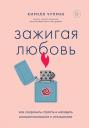Кирилл Сергеевич Чуприн. Зажигая любовь. Как сохранить страсть и наладить взаимопонимание в отношениях Кирилл Сергеевич Чуприн. Зажигая любовь. Как сохранить страсть и наладить взаимопонимание в отношениях