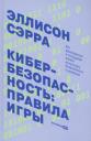 Эллисон Сэрра. Кибербезопасность: правила игры. Как руководители и сотрудники влияют на культуру безопасности в компании Эллисон Сэрра. Кибербезопасность: правила игры. Как руководители и сотрудники влияют на культуру безопасности в компании