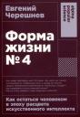 Евгений Черешнев. Форма жизни №4: Как остаться человеком в эпоху расцвета искусственного интеллекта Евгений Черешнев. Форма жизни №4: Как остаться человеком в эпоху расцвета искусственного интеллекта