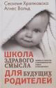 Сесилия Храпковска, Агнес Вольд. Школа здравого смысла для будущих родителей. Мифы и факты о беременности, родах и младенцах Сесилия Храпковска, Агнес Вольд. Школа здравого смысла для будущих родителей. Мифы и факты о беременности, родах и младенцах