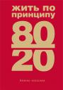 Ричард Джон Кох. Жить по принципу 80/20 : практическое руководство Ричард Джон Кох. Жить по принципу 80/20 : практическое руководство