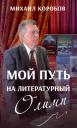 Михаил Сергеевич Коробов. Мой путь на литературный Олимп Михаил Сергеевич Коробов. Мой путь на литературный Олимп
