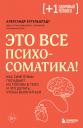 Александр Кугельштадт. Это все психосоматика! Как симптомы попадают из головы в тело и что делать, чтобы вылечиться Александр Кугельштадт. Это все психосоматика! Как симптомы попадают из головы в тело и что делать, чтобы вылечиться