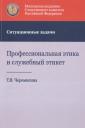 Профессиональная этика и служебный этикет. Ситуационные задачи. Учебное пособие Профессиональная этика и служебный этикет. Ситуационные задачи. Учебное пособие