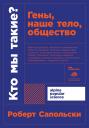 Сапольски Роберт. Кто мы такие? Гены, наше тело, общество Сапольски Роберт. Кто мы такие? Гены, наше тело, общество