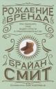 Брайан Д. Смит. Рождение бренда. Как выносить плод вашей страсти к предпринимательству Брайан Д. Смит. Рождение бренда. Как выносить плод вашей страсти к предпринимательству