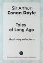 Артур Конан Дойл. Tales of Long Ago. Short story collections Артур Конан Дойл. Tales of Long Ago. Short story collections