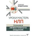 Уроки Мастера НЛП: техники эффективного общения Владиславова Надежда Уроки Мастера НЛП: техники эффективного общения Владиславова Надежда