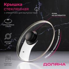 Крышка для сковороды и кастрюли Доляна, d=22 см, нержавеющий обод, пластиковая ручка, стекло, прозрачная Крышка для сковороды и кастрюли Доляна, d=22 см, нержавеющий обод, пластиковая ручка, стекло, прозрачная