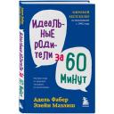 Фабер А. "Идеальные родители за 60 минут. Экспресс-курс от мировых экспертов по воспитанию" твердый