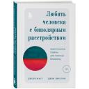 Фаст Джули, Престон Джон. Любить человека с биполярным расстройством. Практические советы для помощи близкому