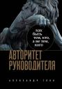 Александр Леонидович Глок. Авторитет руководителя. Как быть тем, кто, а не тем кого