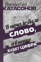 Валентин Юрьевич Катасонов. В начале было Слово, а в конце будет цифра. Статьи и очерки