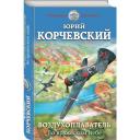 Корчевский Ю.Г. "Воздухоплаватель. Во вражеском небе" твердый