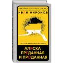Миронов И. "Аляска преданная и проданная. История дворцового заговора" твердый
