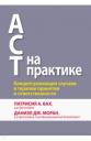 Бах Патрисия А., Моран Даниэл Дж. ACT на практике. Концептуализация случаев в терапии принятия и ответственности