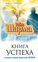 Робин Шарма. Книга Успеха от монаха, который продал свой «Феррари»