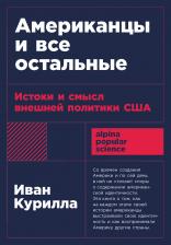 Курилла Иван. Американцы и все остальные: Истоки и смысл внешней политики США