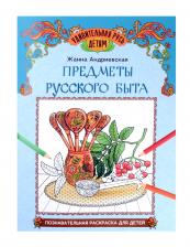 Жанна Викторовна Андриевская. Предметы русского быта: познавательная раскраска для детей