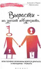 Литература Книга Афанасьев Алексей Владимирович, Афанасьева Мария Александровна. Вырасти - не значит повзрослеть, или Почему мужчины боятся драться, а женщины - рожать