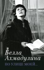Литература Книга Ахмадулина Белла Ахатовна "По улице моей..." 9785171032432