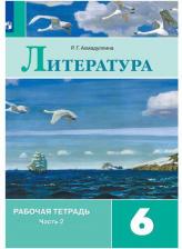 Литература Книга Ахмадуллина Роза Габдулловна. Литература. 6 класс. Рабочая тетрадь. В 2-х частях. Часть 2