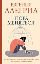 Литература Книга Алегриа Евгения. Пора меняться! Как освободиться от ограничивающих убеждений и реализовать свой потенциал
