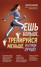 Литература Книга Алексей Д. Иванов. Ешь больше, тренируйся меньше, выгляди лучше!