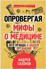 Литература Книга Андрей Сазонов. Опровергая мифы о медицине. Вся правда о нашем организме