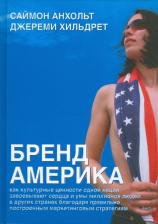 Литература Книга Анхольт Саймон, Хильдрет Джереми. Бренд Америка. Как культурные ценности одной нации завоевывают сердца и умы миллионов людей