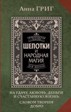 Литература Книга Анна Григ. Шепотки и народная магия на удачу, любовь, деньги и счастливую жизнь. Словом творим добро