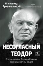 Литература Книга Архангельский Александр Николаевич. Несогласный Теодор. История жизни Теодора Шанина, рассказанная им самим