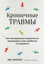 Литература Книга Арролл Мег. Крошечные травмы. Как повседневные неприятности провоцируют наши проблемы со здоровьем
