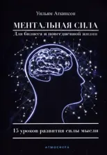 Литература Книга Аткинсон Уильям Уокер. Ментальная сила для бизнеса и повседневной жизни. 15 уроков развития силы мысли