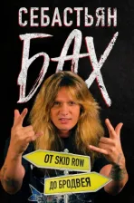 Литература Книга Бах Себастьян. Себастьян Бах. От Skid Row до Бродвея
