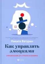 Литература Книга Батурин Никита Валерьевич. Как управлять эмоциями. Упражнения от страха и паники