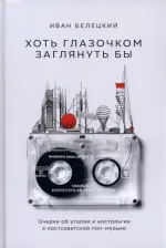Литература Книга Белецкий Иван. Хоть глазочком заглянуть бы. Очерки об утопии и ностальгии в постсоветской поп-музыке
