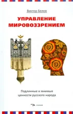 Литература Книга Белов Виктор. Управление мировоззрением. Подлинные и мнимые ценности русского народа