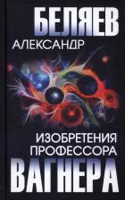 Литература Книга Беляев Александр Романович. Изобретения профессора Вагнера 9785448441493