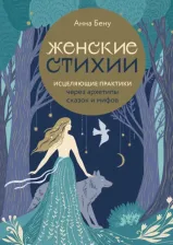 Литература Книга Бену Анна Борисовна. Женские стихии. Исцеляющие практики через архетипы сказок и мифов