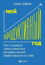 Литература Книга Бэйли Крис. Мой продуктивный год. Как я проверил самые известные методики личной эффективности на себе