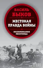 Литература Книга Быков Василь Владимирович. Жестокая правда войны. Воспоминания пехотинца
