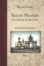 Литература Книга Бирюкова Татьяна Захаровна. Былая Москва - русскому воинству. Исторические очерки