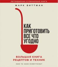 Литература Книга Биттман Марк. Как приготовить все что угодно. Большая рецептов и техник