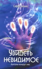 Литература Книга Бланк София Михайловна. Увидеть невидимое. Ангелы вокруг нас