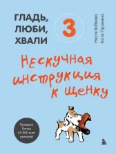 Литература Книга Бобкова Анастасия Михайловна, Пронина Екатерина Александровна. Гладь, люби, хвали 3. Нескучная инструкция к щенку