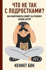 Литература Книга Бок Кеннет. Что не так с подростками? Как микробиота влияет на психику наших детей